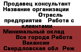 Продавец-консультант › Название организации ­ ProffLine › Отрасль предприятия ­ Работа с клиентами › Минимальный оклад ­ 23 000 - Все города Работа » Вакансии   . Свердловская обл.,Реж г.